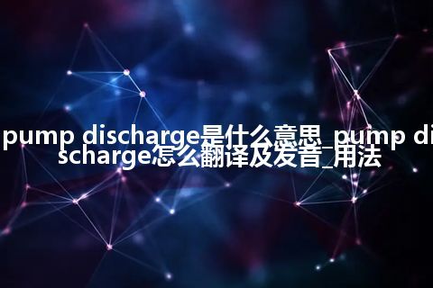 pump discharge是什么意思_pump discharge怎么翻译及发音_用法