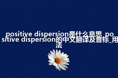 positive dispersion是什么意思_positive dispersion的中文翻译及音标_用法