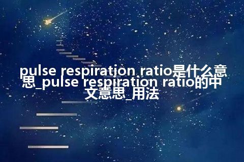 pulse respiration ratio是什么意思_pulse respiration ratio的中文意思_用法