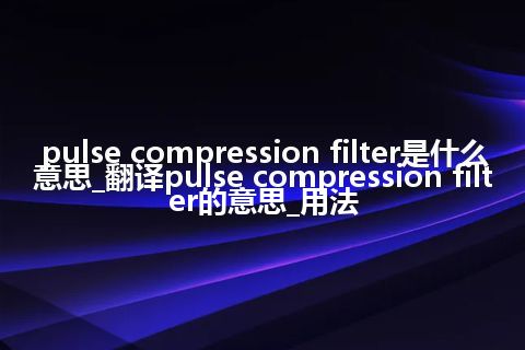pulse compression filter是什么意思_翻译pulse compression filter的意思_用法