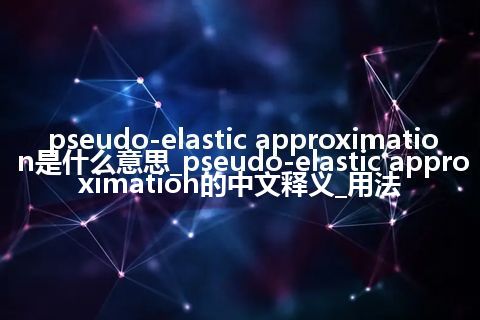 pseudo-elastic approximation是什么意思_pseudo-elastic approximation的中文释义_用法
