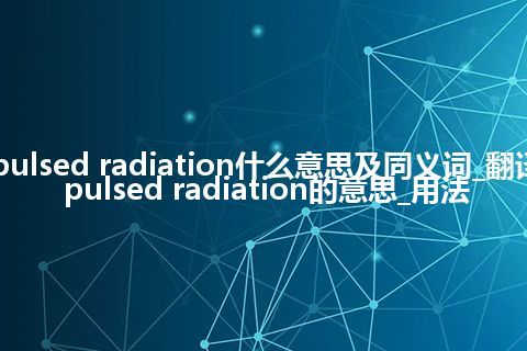 pulsed radiation什么意思及同义词_翻译pulsed radiation的意思_用法