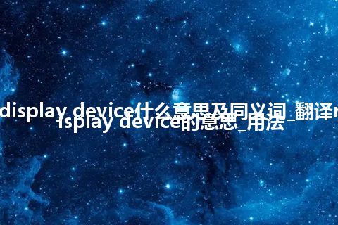 real-time display device什么意思及同义词_翻译real-time display device的意思_用法