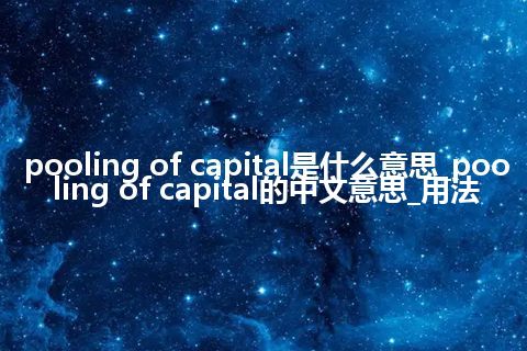 pooling of capital是什么意思_pooling of capital的中文意思_用法