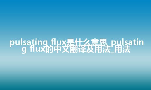 pulsating flux是什么意思_pulsating flux的中文翻译及用法_用法