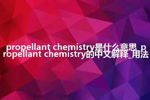propellant chemistry是什么意思_propellant chemistry的中文解释_用法