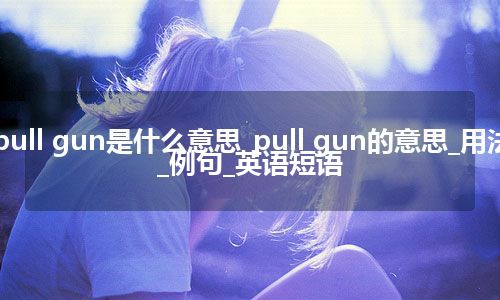 pull gun是什么意思_pull gun的意思_用法_例句_英语短语