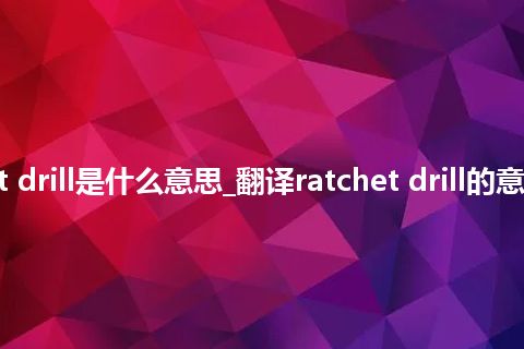 ratchet drill是什么意思_翻译ratchet drill的意思_用法