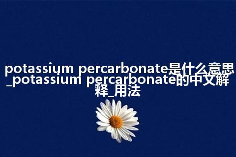 potassium percarbonate是什么意思_potassium percarbonate的中文解释_用法