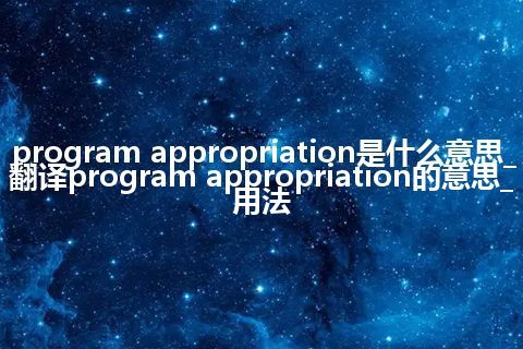 program appropriation是什么意思_翻译program appropriation的意思_用法