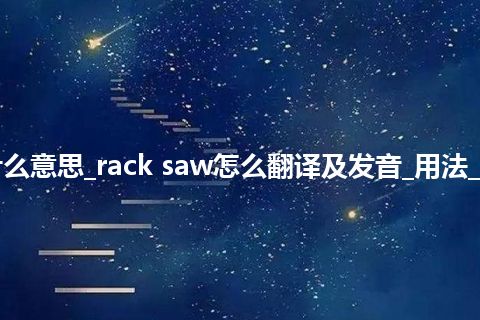 rack saw是什么意思_rack saw怎么翻译及发音_用法_例句_英语短语