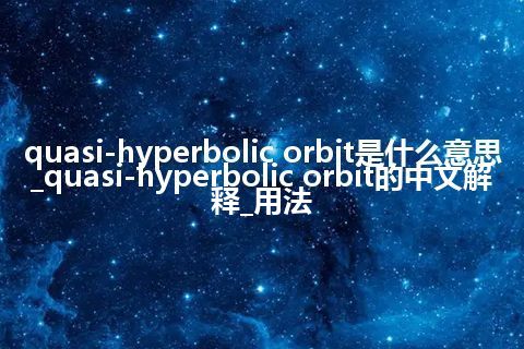 quasi-hyperbolic orbit是什么意思_quasi-hyperbolic orbit的中文解释_用法
