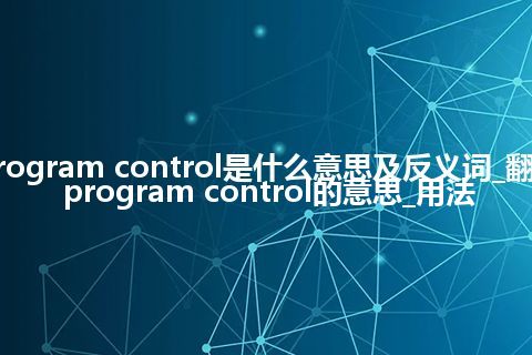 program control是什么意思及反义词_翻译program control的意思_用法