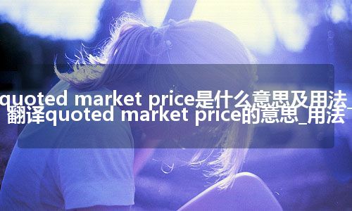 quoted market price是什么意思及用法_翻译quoted market price的意思_用法