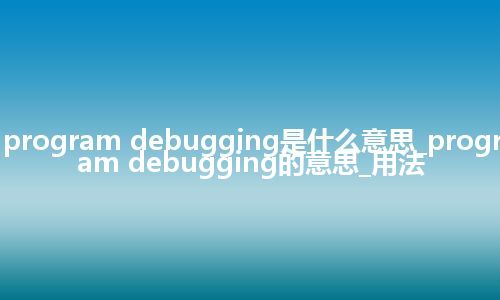 program debugging是什么意思_program debugging的意思_用法