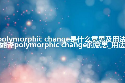 polymorphic change是什么意思及用法_翻译polymorphic change的意思_用法