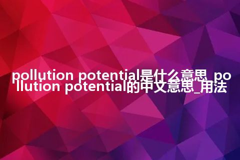 pollution potential是什么意思_pollution potential的中文意思_用法