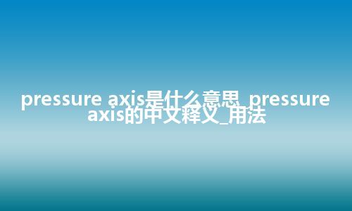 pressure axis是什么意思_pressure axis的中文释义_用法