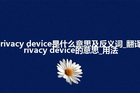 privacy device是什么意思及反义词_翻译privacy device的意思_用法