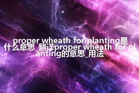 proper wheath for planting是什么意思_翻译proper wheath for planting的意思_用法