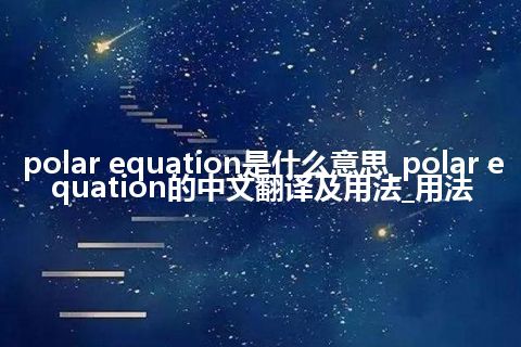 polar equation是什么意思_polar equation的中文翻译及用法_用法