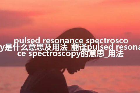 pulsed resonance spectroscopy是什么意思及用法_翻译pulsed resonance spectroscopy的意思_用法