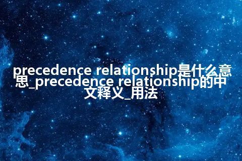 precedence relationship是什么意思_precedence relationship的中文释义_用法