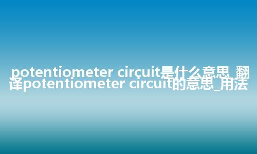 potentiometer circuit是什么意思_翻译potentiometer circuit的意思_用法