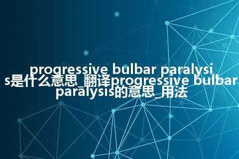 progressive bulbar paralysis是什么意思_翻译progressive bulbar paralysis的意思_用法