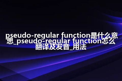 pseudo-regular function是什么意思_pseudo-regular function怎么翻译及发音_用法