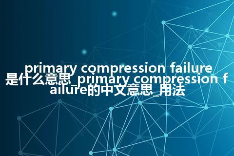 primary compression failure是什么意思_primary compression failure的中文意思_用法