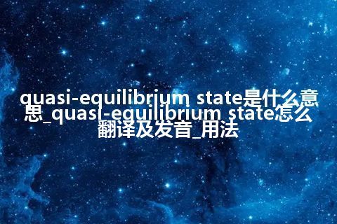 quasi-equilibrium state是什么意思_quasi-equilibrium state怎么翻译及发音_用法