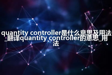 quantity controller是什么意思及用法_翻译quantity controller的意思_用法