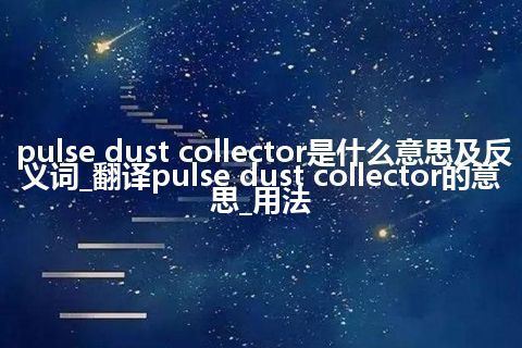 pulse dust collector是什么意思及反义词_翻译pulse dust collector的意思_用法
