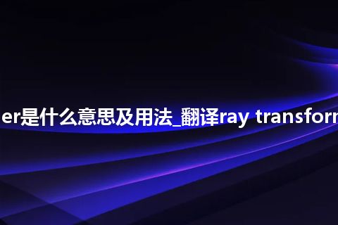 ray transformer是什么意思及用法_翻译ray transformer的意思_用法