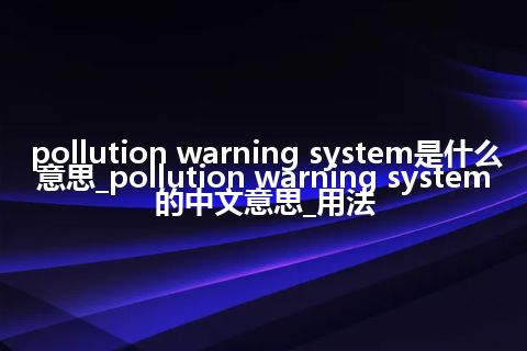 pollution warning system是什么意思_pollution warning system的中文意思_用法