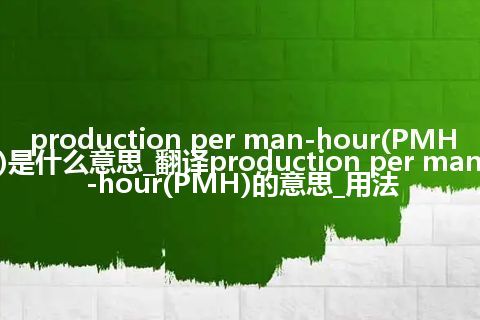 production per man-hour(PMH)是什么意思_翻译production per man-hour(PMH)的意思_用法