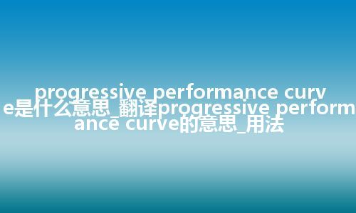 progressive performance curve是什么意思_翻译progressive performance curve的意思_用法