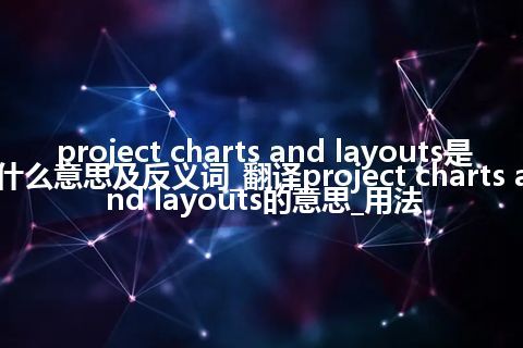 project charts and layouts是什么意思及反义词_翻译project charts and layouts的意思_用法
