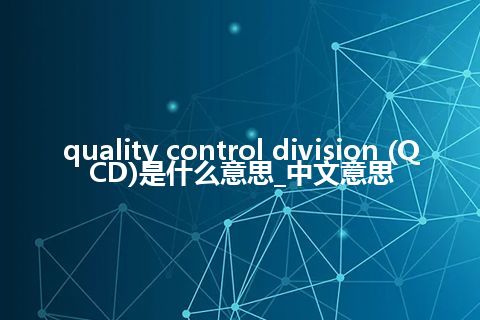 quality control division (QCD)是什么意思_中文意思