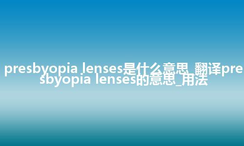 presbyopia lenses是什么意思_翻译presbyopia lenses的意思_用法