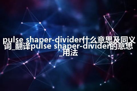 pulse shaper-divider什么意思及同义词_翻译pulse shaper-divider的意思_用法