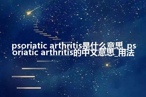 psoriatic arthritis是什么意思_psoriatic arthritis的中文意思_用法