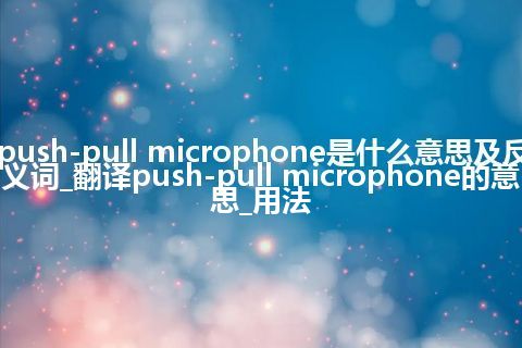 push-pull microphone是什么意思及反义词_翻译push-pull microphone的意思_用法