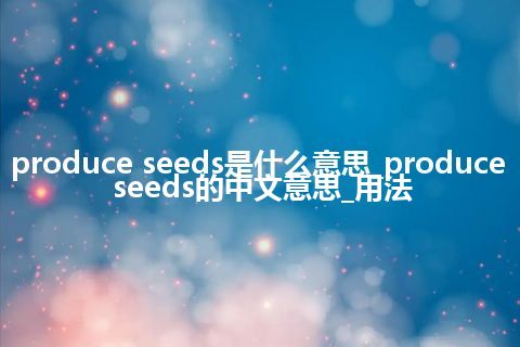 produce seeds是什么意思_produce seeds的中文意思_用法