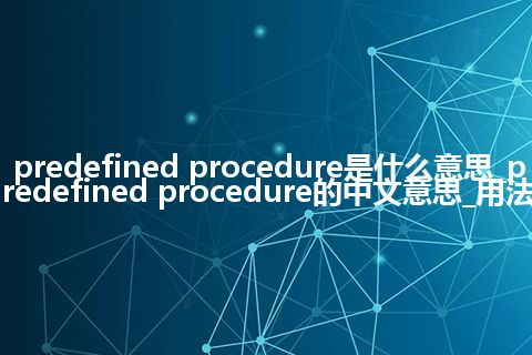 predefined procedure是什么意思_predefined procedure的中文意思_用法