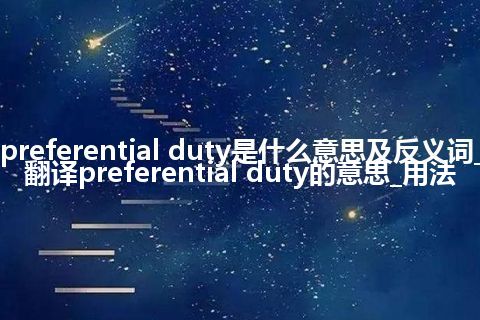 preferential duty是什么意思及反义词_翻译preferential duty的意思_用法