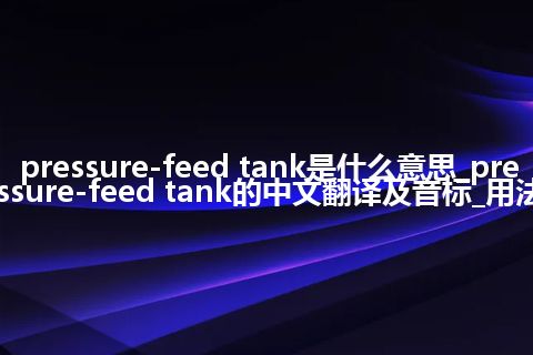 pressure-feed tank是什么意思_pressure-feed tank的中文翻译及音标_用法