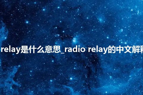 radio relay是什么意思_radio relay的中文解释_用法