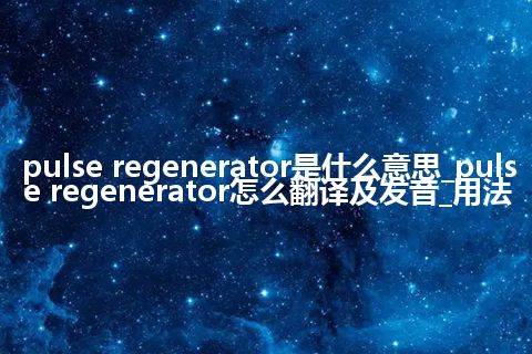 pulse regenerator是什么意思_pulse regenerator怎么翻译及发音_用法